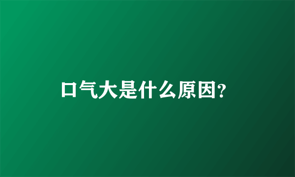 口气大是什么原因？