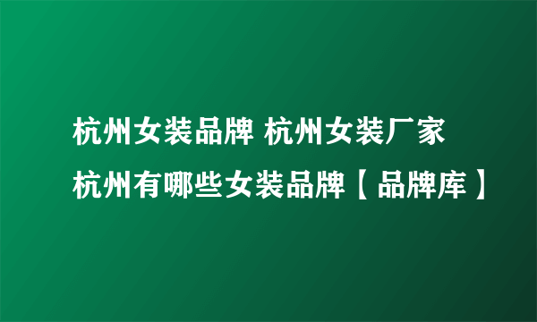杭州女装品牌 杭州女装厂家 杭州有哪些女装品牌【品牌库】