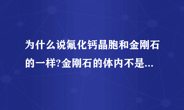 为什么说氟化钙晶胞和金刚石的一样?金刚石的体内不是只有5个C吗?但氟化钙的体内有8个Ca2+啊.还有同为正四面体形的氟化