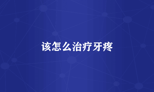 该怎么治疗牙疼