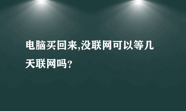 电脑买回来,没联网可以等几天联网吗？