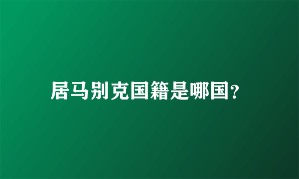 居马别克国籍是哪国？