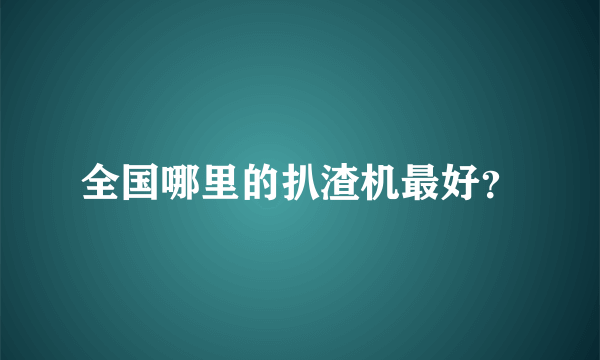 全国哪里的扒渣机最好？