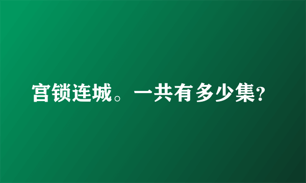 宫锁连城。一共有多少集？