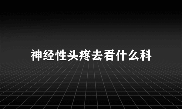 神经性头疼去看什么科
