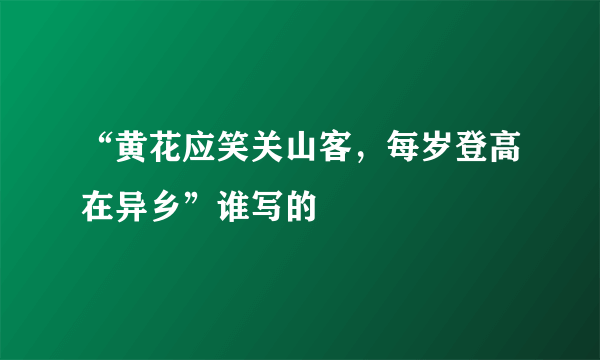 “黄花应笑关山客，每岁登高在异乡”谁写的