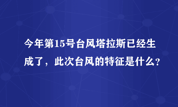今年第15号台风塔拉斯已经生成了，此次台风的特征是什么？
