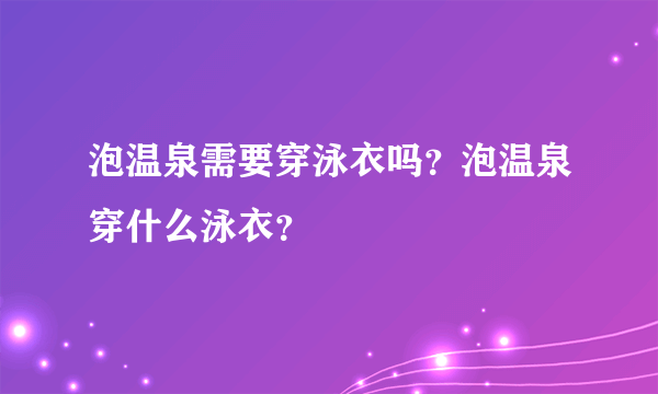泡温泉需要穿泳衣吗？泡温泉穿什么泳衣？