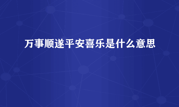万事顺遂平安喜乐是什么意思