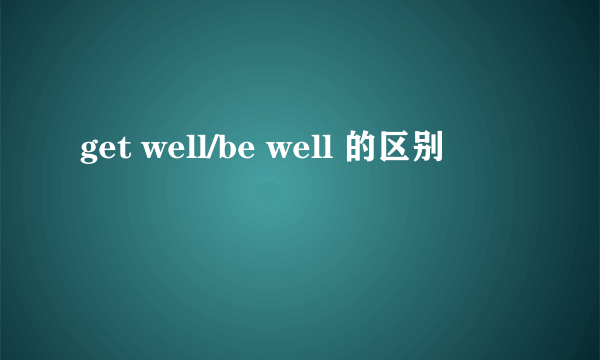 get well/be well 的区别