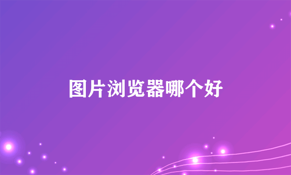 图片浏览器哪个好