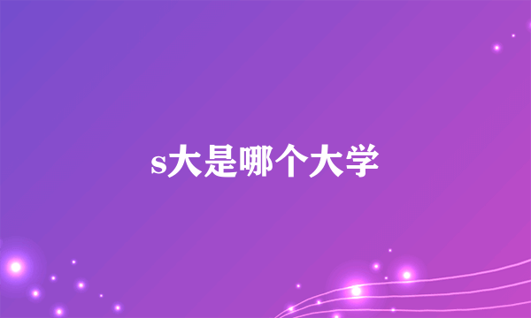 s大是哪个大学