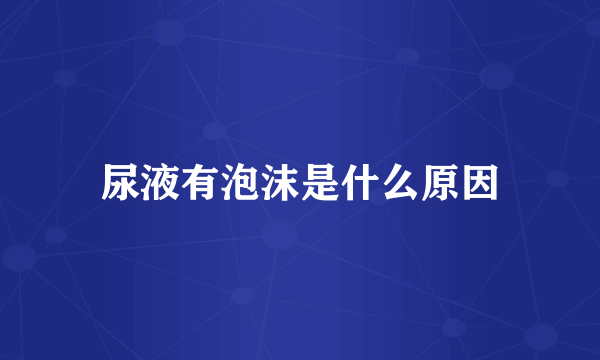 尿液有泡沫是什么原因