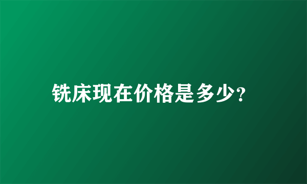 铣床现在价格是多少？