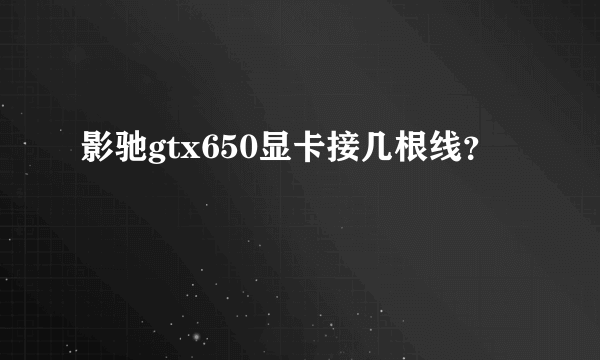 影驰gtx650显卡接几根线？