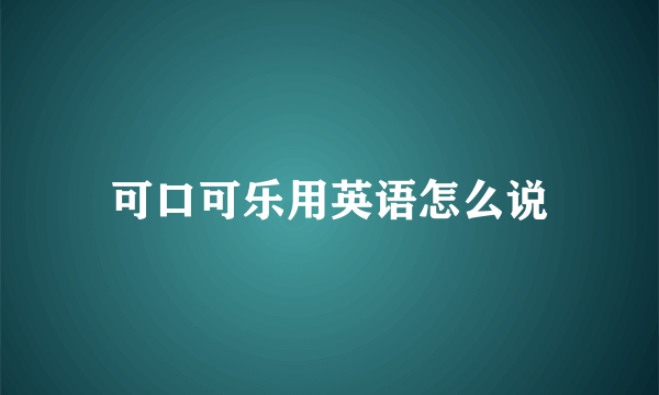 可口可乐用英语怎么说