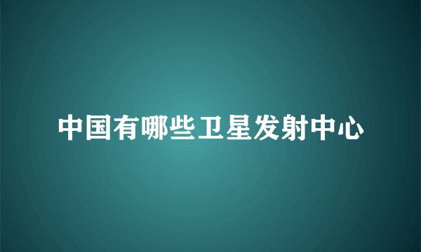 中国有哪些卫星发射中心