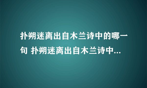 扑朔迷离出自木兰诗中的哪一句 扑朔迷离出自木兰诗中的第几句