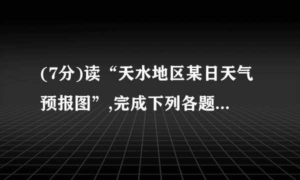 (7分)读“天水地区某日天气预报图”,完成下列各题:(1)此日天水地区的天气为________,最低气温为 ________℃,最高气温为 ________℃,一天中最高气温出现在________左右。(2)此日天水地区的昼夜长短情况是________。(3)天气预报中最基本的气候要素是(    )A . 空气质量B . 风向C . 气温和降水D . 风力