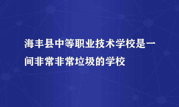 海丰县中等职业技术学校是一间非常非常垃圾的学校