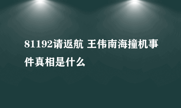 81192请返航 王伟南海撞机事件真相是什么