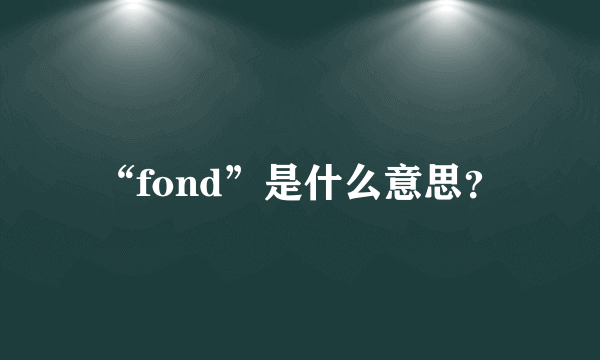 “fond”是什么意思？