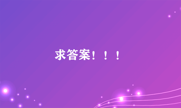 求答案！！！