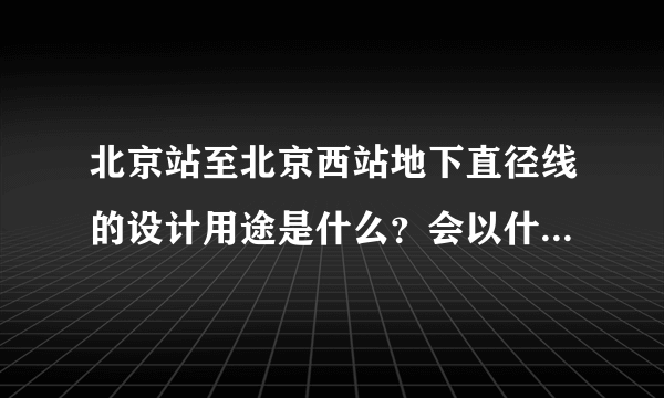 北京站至北京西站地下直径线的设计用途是什么？会以什么方式运营？