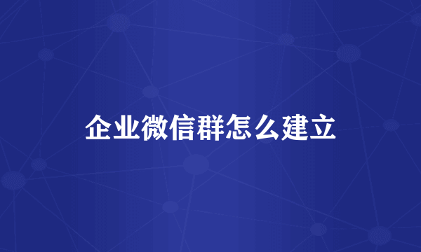 企业微信群怎么建立