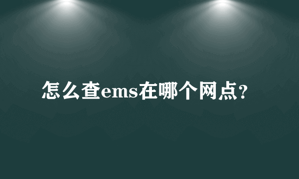 怎么查ems在哪个网点？