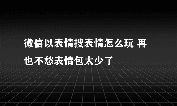 微信以表情搜表情怎么玩 再也不愁表情包太少了