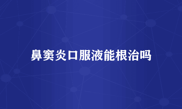 鼻窦炎口服液能根治吗