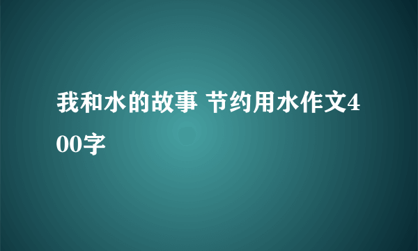 我和水的故事 节约用水作文400字