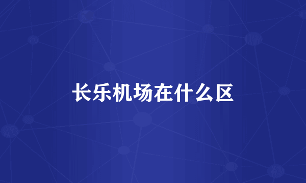 长乐机场在什么区