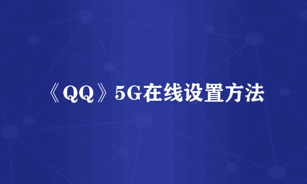 《QQ》5G在线设置方法