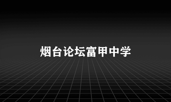 烟台论坛富甲中学