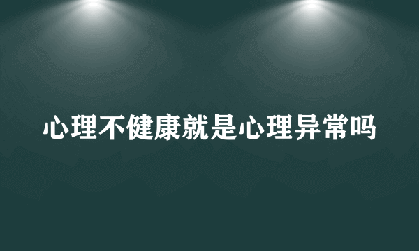 心理不健康就是心理异常吗