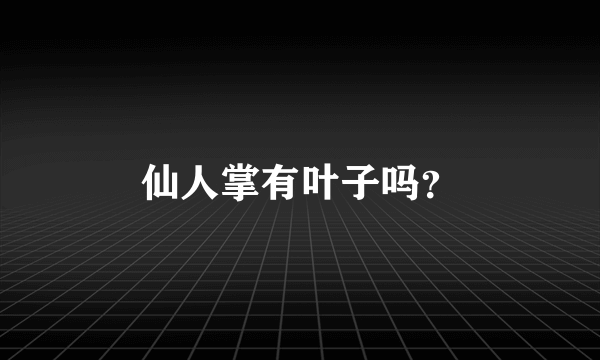 仙人掌有叶子吗？