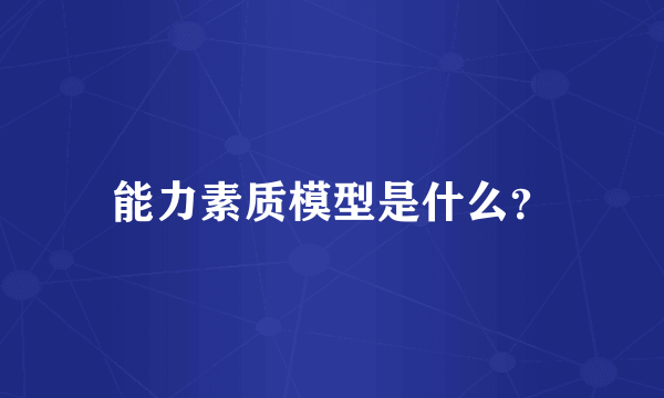 能力素质模型是什么？