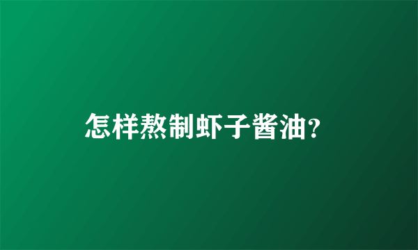 怎样熬制虾子酱油？