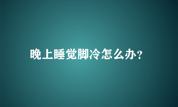 晚上睡觉脚冷怎么办？