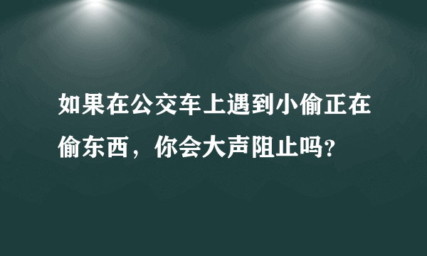 如果在公交车上遇到小偷正在偷东西，你会大声阻止吗？