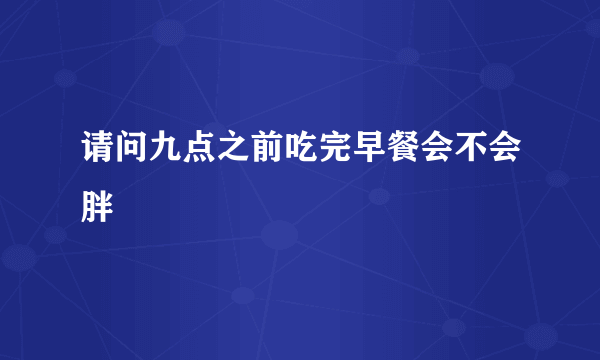 请问九点之前吃完早餐会不会胖