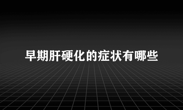 早期肝硬化的症状有哪些