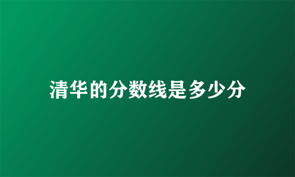 清华的分数线是多少分