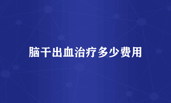 脑干出血治疗多少费用