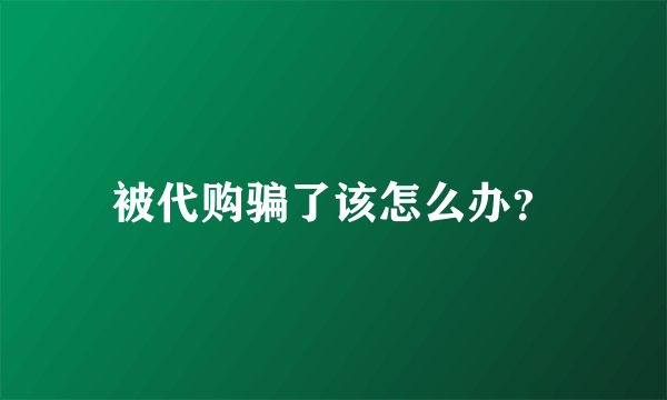 被代购骗了该怎么办？