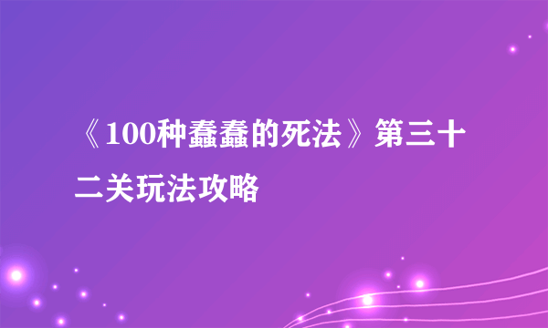 《100种蠢蠢的死法》第三十二关玩法攻略