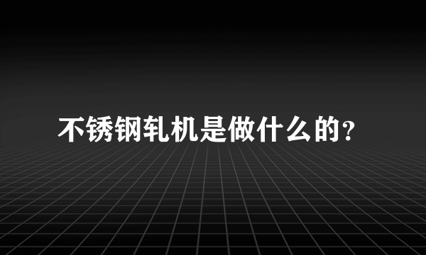 不锈钢轧机是做什么的？