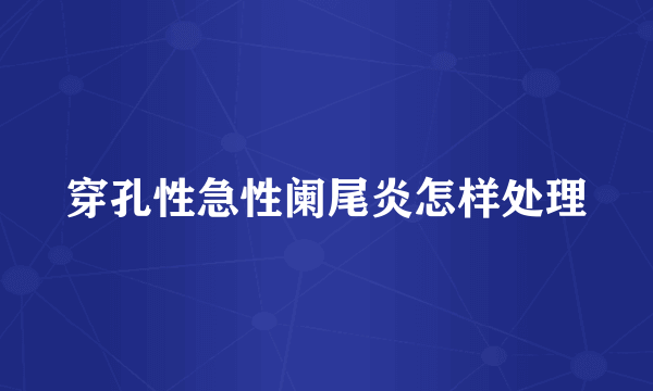 穿孔性急性阑尾炎怎样处理